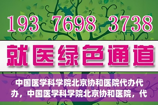 中国医学科学院北京协和医院代办代办，中国医学科学院北京协和医院，代办服务详解