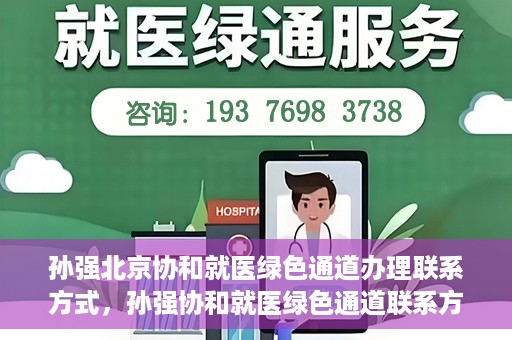 孙强北京协和就医绿色通道办理联系方式，孙强协和就医绿色通道联系方式全解析