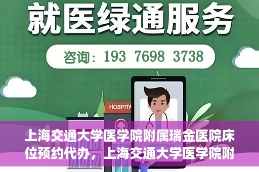 上海交通大学医学院附属瑞金医院床位预约代办，上海交通大学医学院附属瑞金医院床位预约代办服务详解
