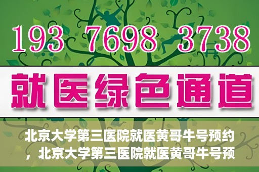 北京大学第三医院就医黄哥牛号预约，北京大学第三医院就医黄哥牛号预约攻略解析