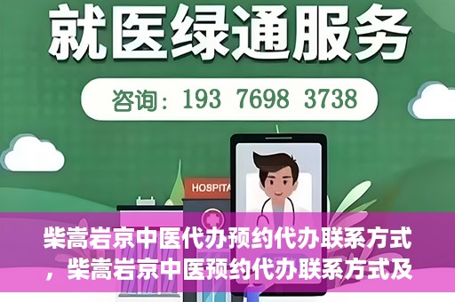 柴嵩岩京中医代办预约代办联系方式，柴嵩岩京中医预约代办联系方式及咨询服务指南