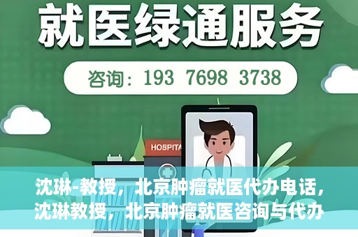 沈琳-教授，北京肿瘤就医代办电话，沈琳教授，北京肿瘤就医咨询与代办服务热线