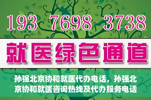 孙强北京协和就医代办电话，孙强北京协和就医咨询热线及代办服务电话揭秘