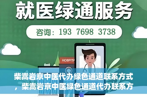 柴嵩岩京中医代办绿色通道联系方式，柴嵩岩京中医绿色通道代办联系方式揭秘