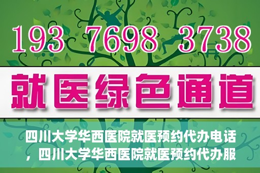 四川大学华西医院就医预约代办电话，四川大学华西医院就医预约代办服务热线
