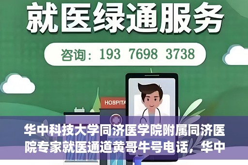 华中科技大学同济医学院附属同济医院专家就医通道黄哥牛号电话，华中科技大学同济医院专家就医通道，黄哥牛号电话专线开通