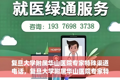复旦大学附属华山医院专家特殊渠道电话，复旦大学附属华山医院专家特殊渠道专线电话揭秘