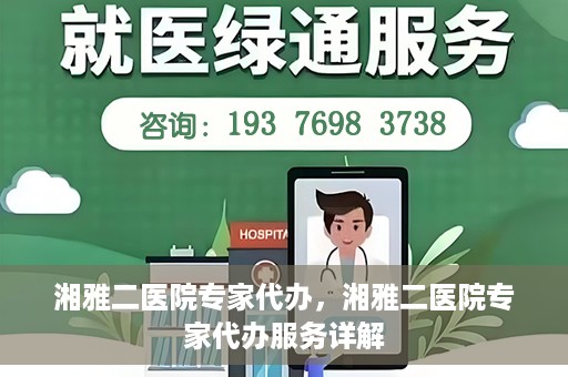 湘雅二医院专家代办，湘雅二医院专家代办服务详解