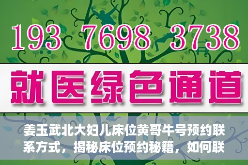 姜玉武北大妇儿床位黄哥牛号预约联系方式，揭秘床位预约秘籍，如何联系姜玉武北大妇儿床位预约专家黄哥牛号？