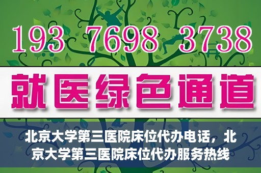 北京大学第三医院床位代办电话，北京大学第三医院床位代办服务热线