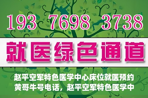 赵平空军特色医学中心床位就医预约黄哥牛号电话，赵平空军特色医学中心床位预约就医攻略，黄哥牛号电话一键预约服务