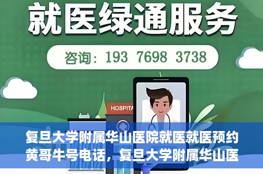 复旦大学附属华山医院就医就医预约黄哥牛号电话，复旦大学附属华山医院就医预约指南，黄哥牛号电话一键预约就医服务