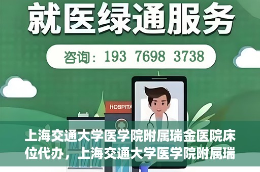 上海交通大学医学院附属瑞金医院床位代办，上海交通大学医学院附属瑞金医院床位代办服务详解