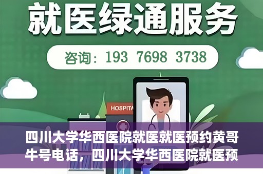 四川大学华西医院就医就医预约黄哥牛号电话，四川大学华西医院就医预约指南，黄哥牛号电话一键预约就医服务