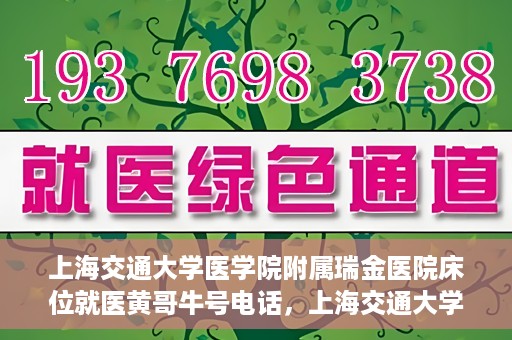 上海交通大学医学院附属瑞金医院床位就医黄哥牛号电话，上海交通大学医学院附属瑞金医院床位就医信息及黄哥牛号联系电话解析
