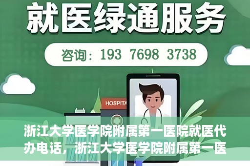 浙江大学医学院附属第一医院就医代办电话，浙江大学医学院附属第一医院就医代办服务热线详解