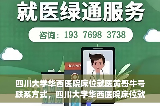 四川大学华西医院床位就医黄哥牛号联系方式，四川大学华西医院床位就医信息揭秘，黄哥牛号联系方式及更多内幕