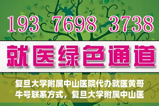 复旦大学附属中山医院代办就医黄哥牛号联系方式，复旦大学附属中山医院就医代办服务，黄哥牛号联系方式揭秘