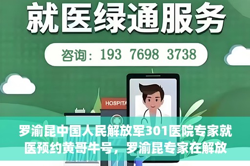 罗渝昆中国人民解放军301医院专家就医预约黄哥牛号，罗渝昆专家在解放军301医院就医预约，黄哥牛号背后的专业力量