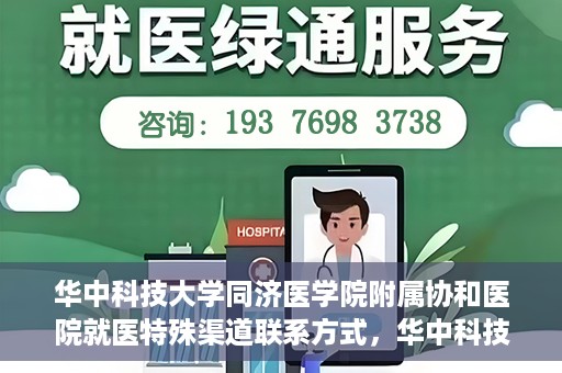 华中科技大学同济医学院附属协和医院就医特殊渠道联系方式，华中科技大学同济医学院附属协和医院特殊就医渠道联系方式指南