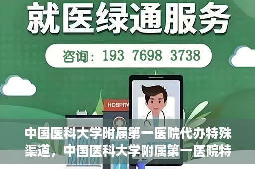 中国医科大学附属第一医院代办特殊渠道，中国医科大学附属第一医院特殊渠道代办服务详解