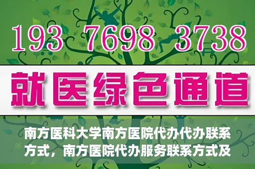 南方医科大学南方医院代办代办联系方式，南方医院代办服务联系方式及办理指南