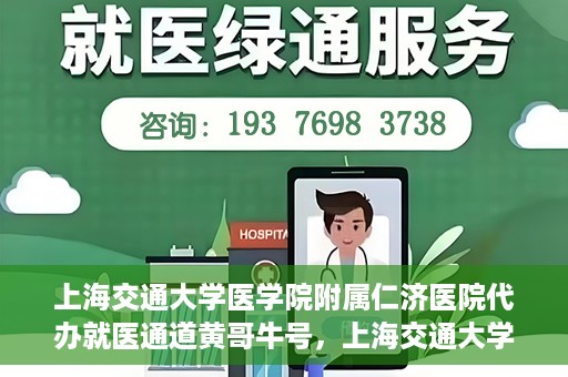 上海交通大学医学院附属仁济医院代办就医通道黄哥牛号，上海交通大学医学院附属仁济医院就医通道代办服务黄哥牛号解析