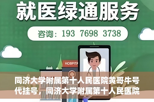 同济大学附属第十人民医院黄哥牛号代挂号，同济大学附属第十人民医院黄哥牛号助您轻松挂号就医