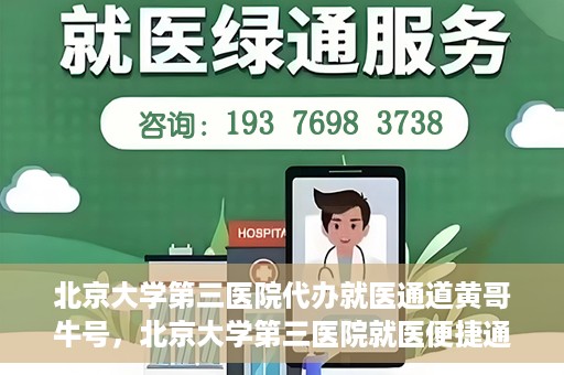 北京大学第三医院代办就医通道黄哥牛号，北京大学第三医院就医便捷通道，黄哥牛号助您无忧就医