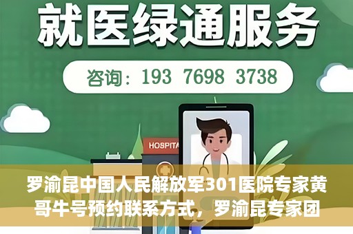 罗渝昆中国人民解放军301医院专家黄哥牛号预约联系方式，罗渝昆专家团队预约挂号联系方式及就医指南——中国人民解放军301医院黄哥牛号预约攻略