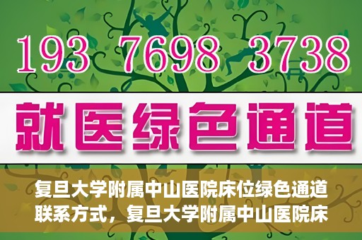 复旦大学附属中山医院床位绿色通道联系方式，复旦大学附属中山医院床位绿色通道咨询联系方式揭秘