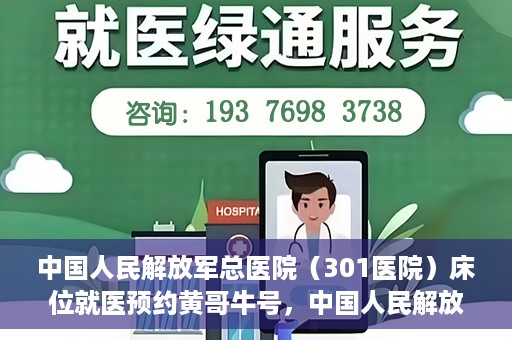 中国人民解放军总医院（301医院）床位就医预约黄哥牛号，中国人民解放军总医院（301医院）床位预约就医攻略，黄哥牛号助您轻松挂号就医