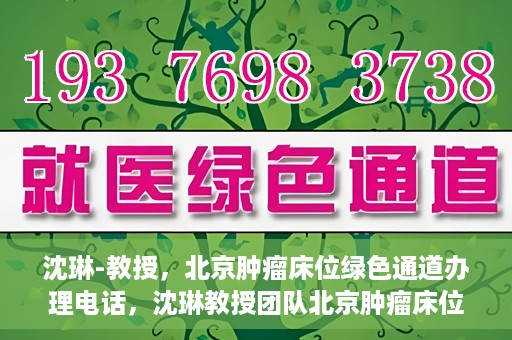 沈琳-教授，北京肿瘤床位绿色通道办理电话，沈琳教授团队北京肿瘤床位绿色通道办理热线揭秘