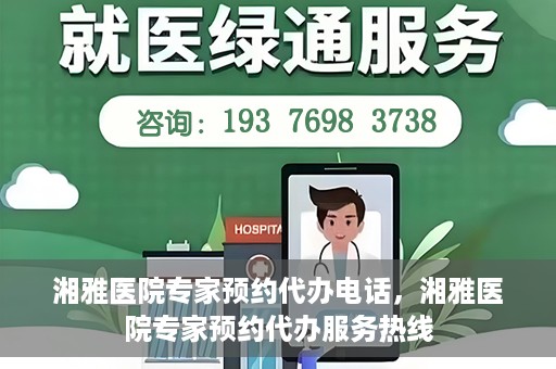 湘雅医院专家预约代办电话，湘雅医院专家预约代办服务热线