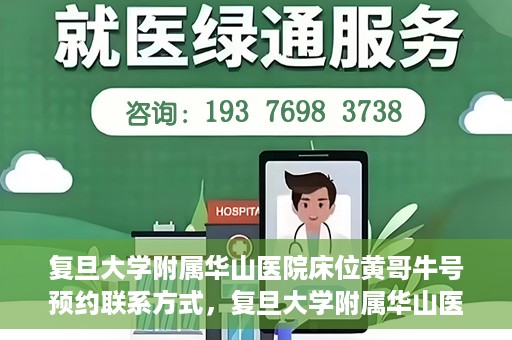 复旦大学附属华山医院床位黄哥牛号预约联系方式，复旦大学附属华山医院床位预约联系方式及黄哥牛号预约指南