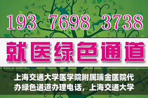 上海交通大学医学院附属瑞金医院代办绿色通道办理电话，上海交通大学医学院附属瑞金医院绿色通道办理电话及代办服务详解