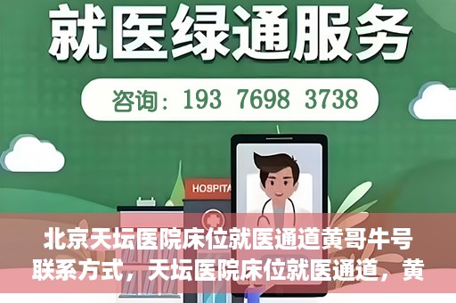 北京天坛医院床位就医通道黄哥牛号联系方式，天坛医院床位就医通道，黄哥牛号联系方式揭秘