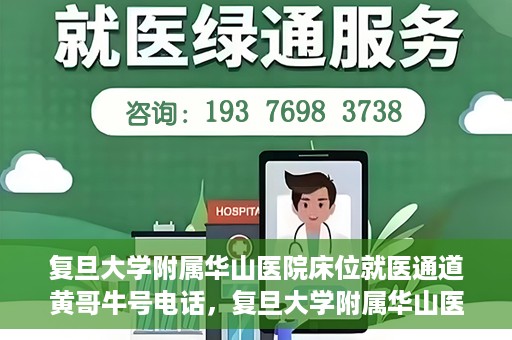 复旦大学附属华山医院床位就医通道黄哥牛号电话，复旦大学附属华山医院床位就医通道，黄哥牛号电话预约指南