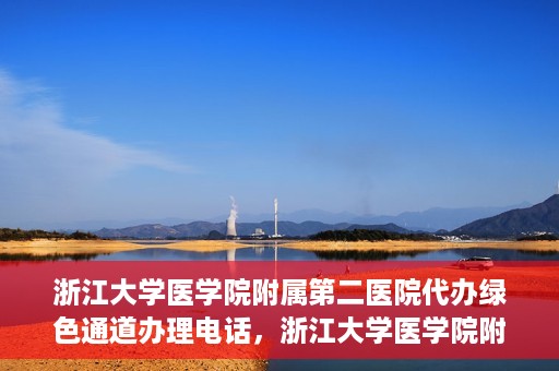 浙江大学医学院附属第二医院代办绿色通道办理电话，浙江大学医学院附属第二医院绿色通道办理流程及电话全解析