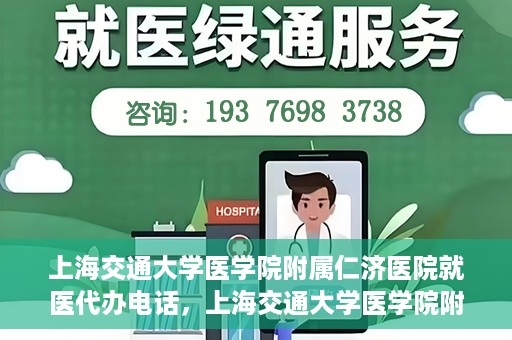 上海交通大学医学院附属仁济医院就医代办电话，上海交通大学医学院附属仁济医院就医代办服务热线详解