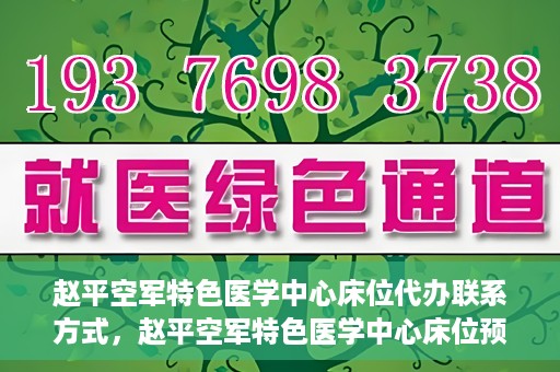 赵平空军特色医学中心床位代办联系方式，赵平空军特色医学中心床位预约与联系方式揭秘