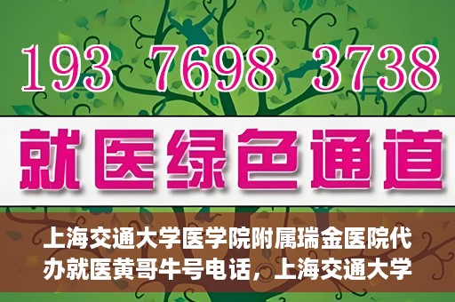 上海交通大学医学院附属瑞金医院代办就医黄哥牛号电话，上海交通大学瑞金医院就医黄哥牛号预约电话详解