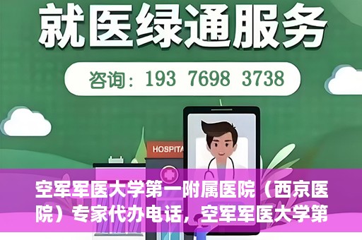 空军军医大学第一附属医院（西京医院）专家代办电话，空军军医大学第一附属医院（西京医院）专家咨询热线