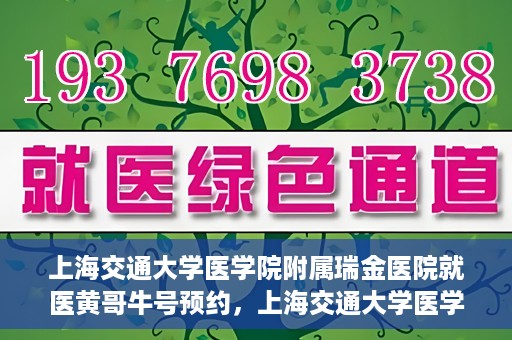 上海交通大学医学院附属瑞金医院就医黄哥牛号预约，上海交通大学医学院附属瑞金医院就医黄哥牛号预约攻略详解