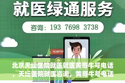 北京天坛医院就医就医黄哥牛号电话，天坛医院就医咨询，黄哥牛号电话揭秘