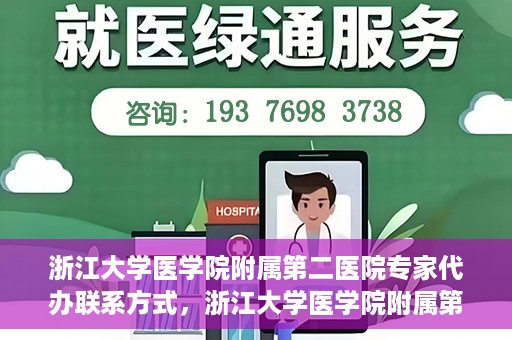 浙江大学医学院附属第二医院专家代办联系方式，浙江大学医学院附属第二医院专家联系代办服务指南