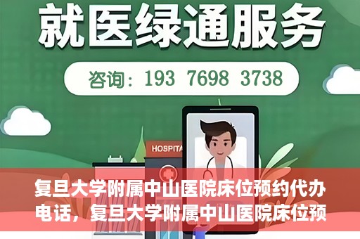 复旦大学附属中山医院床位预约代办电话，复旦大学附属中山医院床位预约代办服务热线