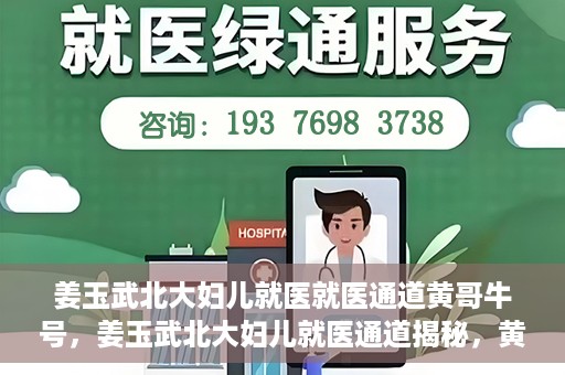 姜玉武北大妇儿就医就医通道黄哥牛号，姜玉武北大妇儿就医通道揭秘，黄哥牛号引领就医新体验