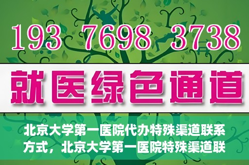 北京大学第一医院代办特殊渠道联系方式，北京大学第一医院特殊渠道联系方式代办服务解析