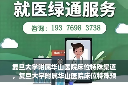 复旦大学附属华山医院床位特殊渠道，复旦大学附属华山医院床位特殊预约渠道揭秘